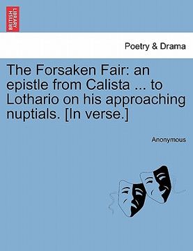 portada the forsaken fair: an epistle from calista ... to lothario on his approaching nuptials. [in verse.] (in English)