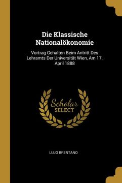 portada Die Klassische Nationalökonomie: Vortrag Gehalten Beim Antritt des Lehramts der Universität Wien, am 17. April 1888 (in German)