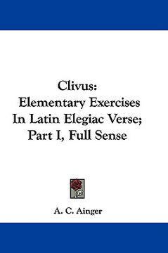 portada clivus: elementary exercises in latin elegiac verse; part i, full sense (en Inglés)