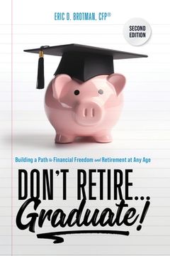 portada Don't Retire... Graduate!: Building a Path to Financial Freedom and Retirement at Any Age (en Inglés)