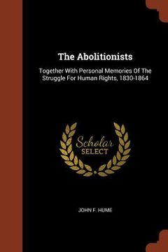 portada The Abolitionists: Together With Personal Memories Of The Struggle For Human Rights, 1830-1864 (en Inglés)
