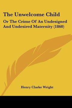 portada the unwelcome child: or the crime of an undesigned and undesired maternity (1860) (in English)