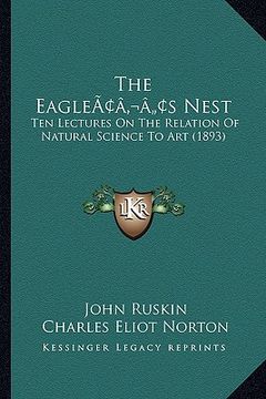 portada the eagleacentsa -a centss nest: ten lectures on the relation of natural science to art (1893) (en Inglés)