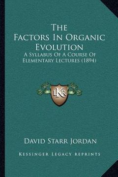 portada the factors in organic evolution: a syllabus of a course of elementary lectures (1894) (en Inglés)