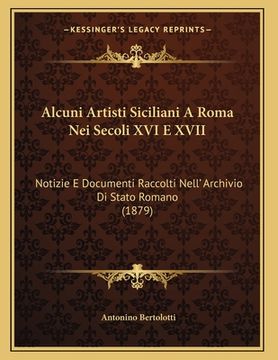 portada Alcuni Artisti Siciliani A Roma Nei Secoli XVI E XVII: Notizie E Documenti Raccolti Nell' Archivio Di Stato Romano (1879) (en Italiano)