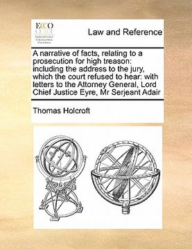 portada a   narrative of facts, relating to a prosecution for high treason: including the address to the jury, which the court refused to hear: with letters t
