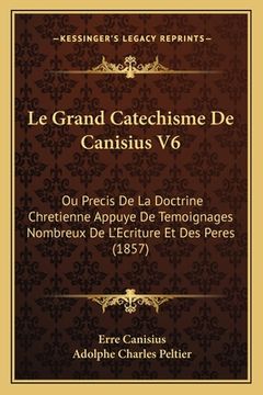 portada Le Grand Catechisme De Canisius V6: Ou Precis De La Doctrine Chretienne Appuye De Temoignages Nombreux De L'Ecriture Et Des Peres (1857)