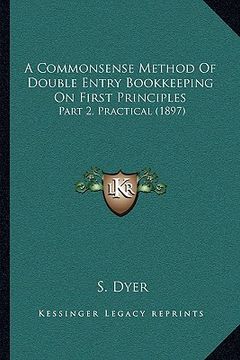 portada a commonsense method of double entry bookkeeping on first principles: part 2, practical (1897) (en Inglés)