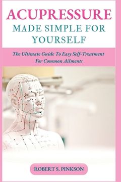 portada Acupressure Made Simple for Yourself: The Ultimate Guide To Easy Self-Treatment For Common Ailments (en Inglés)