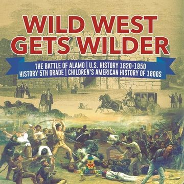 portada Wild West Gets Wilder The Battle of Alamo U.S. History 1820-1850 History 5th Grade Children's American History of 1800s (en Inglés)