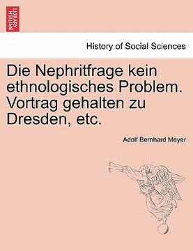 portada Die Nephritfrage Kein Ethnologisches Problem. Vortrag Gehalten Zu Dresden, Etc. (en Alemán)