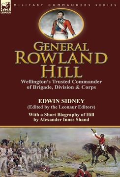 portada General Rowland Hill: Wellington's Trusted Commander of Brigade, Division & Corps by Edwin Sidney edited by the Leonaur Editors With a Short (en Inglés)