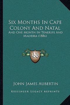 portada six months in cape colony and natal: and one month in tenerife and madeira (1886) (en Inglés)