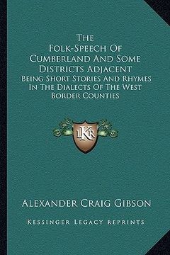 portada the folk-speech of cumberland and some districts adjacent: being short stories and rhymes in the dialects of the west border counties (en Inglés)