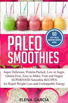 portada Paleo Smoothies: Super Delicious & Filling, Protein-Packed, Low in Sugar, Gluten-Free, Easy to Make, Fruit and Veggie Superfood Smoothi (in English)