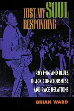 portada Just my Soul Responding: Rhythm and Blues, Black Consciousness, and Race Relations (en Inglés)