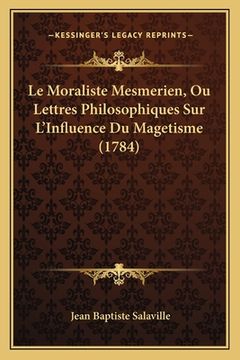 portada Le Moraliste Mesmerien, Ou Lettres Philosophiques Sur L'Influence Du Magetisme (1784) (en Francés)