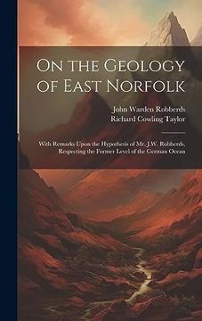 portada On the Geology of East Norfolk: With Remarks Upon the Hypothesis of mr. J. Wi Robberds, Respecting the Former Level of the German Ocean (in English)