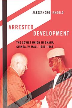portada Arrested Development: The Soviet Union in Ghana, Guinea, and Mali, 1955–1968 (en Inglés)