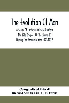 portada The Evolution Of Man; A Series Of Lectures Delivered Before The Yale Chapter Of The Sigma Xi During The Academic Year 1921-1922 (en Inglés)