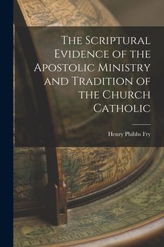 portada The Scriptural Evidence of the Apostolic Ministry and Tradition of the Church Catholic (in English)