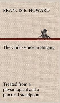 portada the child-voice in singing treated from a physiological and a practical standpoint and especially adapted to schools and boy choirs (en Inglés)
