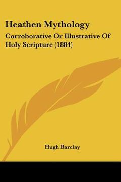 portada heathen mythology: corroborative or illustrative of holy scripture (1884) (in English)