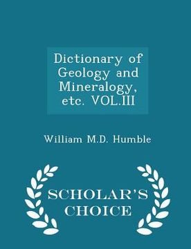 portada Dictionary of Geology and Mineralogy, Etc. Vol.III - Scholar's Choice Edition (in English)