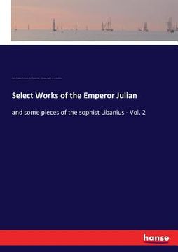 portada Select Works of the Emperor Julian: and some pieces of the sophist Libanius - Vol. 2 (in English)