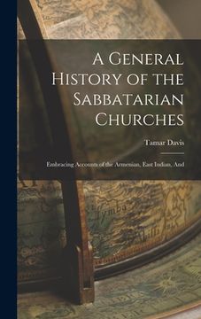 portada A General History of the Sabbatarian Churches; Embracing Accounts of the Armenian, East Indian, And (en Inglés)