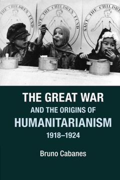 portada The Great war and the Origins of Humanitarianism, 1918–1924 (Studies in the Social and Cultural History of Modern Warfare) 