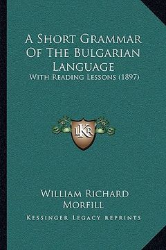 portada a short grammar of the bulgarian language: with reading lessons (1897) (en Inglés)