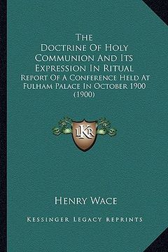 portada the doctrine of holy communion and its expression in ritual the doctrine of holy communion and its expression in ritual: report of a conference held a (en Inglés)
