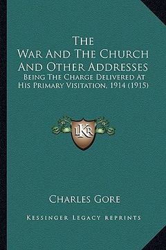 portada the war and the church and other addresses the war and the church and other addresses: being the charge delivered at his primary visitation, 1914 (bei (en Inglés)