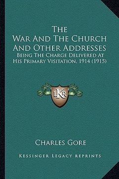 portada the war and the church and other addresses the war and the church and other addresses: being the charge delivered at his primary visitation, 1914 (bei