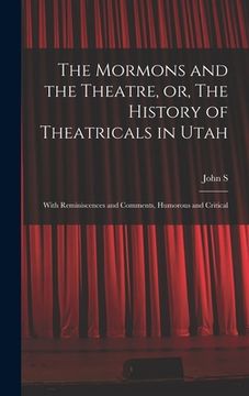 portada The Mormons and the Theatre, or, The History of Theatricals in Utah; With Reminiscences and Comments, Humorous and Critical (en Inglés)
