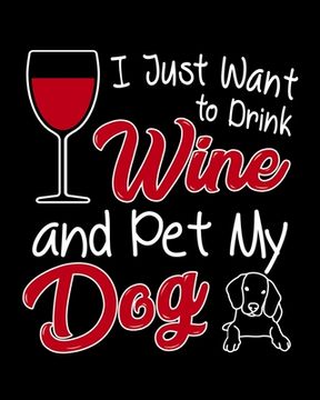 portada I Just Want To Drink Wine and Pet My Dog: A Coworking Gift for Wine Lovers and Dog Lovers (en Inglés)