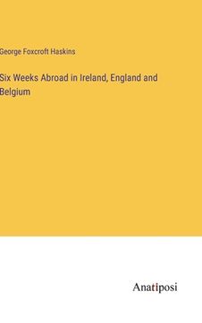portada Six Weeks Abroad in Ireland, England and Belgium (en Inglés)