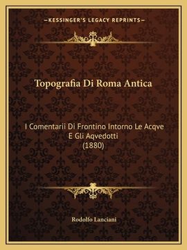 portada Topografia Di Roma Antica: I Comentarii Di Frontino Intorno Le Acqve E Gli Aqvedotti (1880) (en Italiano)