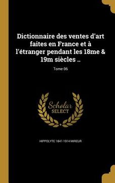 portada Dictionnaire des ventes d'art faites en France et à l'étranger pendant les 18me & 19m siècles ..; Tome 06 (en Francés)