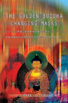portada The Golden Buddha Changing Masks: Essays on the Spiritual Dimensions of Acting de Mark Olsen(Gateways Books & Tapes) (en Inglés)