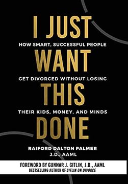 portada I Just Want This Done: How Smart, Successful People get Divorced Without Losing Their Kids, Money, and Minds (en Inglés)