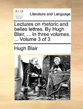 portada lectures on rhetoric and belles lettres. by hugh blair, ... in three volumes. ... volume 3 of 3 (in English)