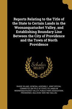 portada Reports Relating to the Title of the State to Certain Lands in the Woonasquatucket Valley, and Establishing Boundary Line Between the City of Providen