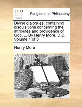 portada divine dialogues, containing disquisitions concerning the attributes and providence of god. ... by henry more, d.d. volume 1 of 3 (en Inglés)