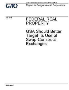 portada Federal real property, GSA should better target its use of swap-construct exchanges: report to congressional requesters.