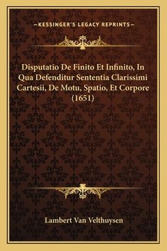 portada Disputatio De Finito Et Infinito, In Qua Defenditur Sententia Clarissimi Cartesii, De Motu, Spatio, Et Corpore (1651) (en Latin)