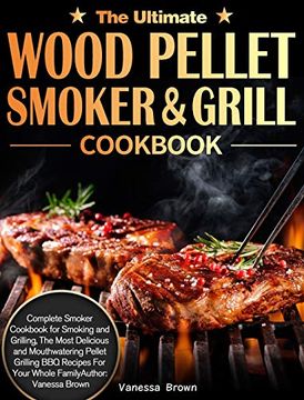 portada The Ultimate Wood Pellet Grill and Smoker Cookbook: Complete Smoker Cookbook for Smoking and Grilling, the Most Delicious and Mouthwatering Pellet Grilling bbq Recipes for Your Whole Family (en Inglés)