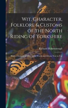 portada Wit, Character, Folklore & Customs of the North Riding of Yorkshire: With a Glossary of Over 4,000 Words and Idioms Now in Use