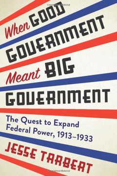 portada When Good Government Meant big Government: The Quest to Expand Federal Power, 1913–1933 
